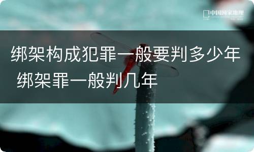 绑架构成犯罪一般要判多少年 绑架罪一般判几年