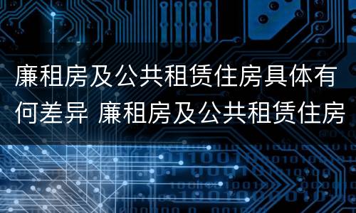 廉租房及公共租赁住房具体有何差异 廉租房及公共租赁住房具体有何差异和不足