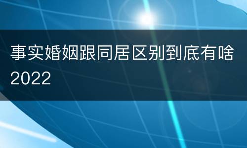 事实婚姻跟同居区别到底有啥2022