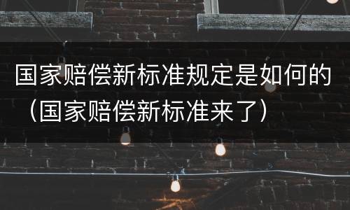 国家赔偿新标准规定是如何的（国家赔偿新标准来了）