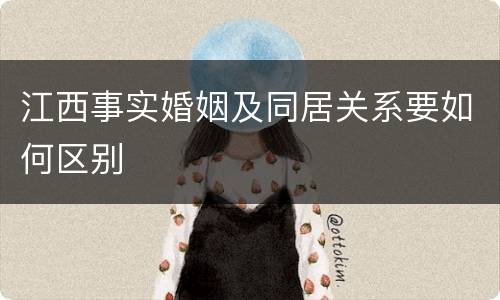 江西事实婚姻及同居关系要如何区别