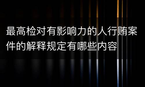 最高检对有影响力的人行贿案件的解释规定有哪些内容