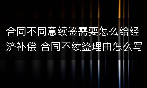 合同不同意续签需要怎么给经济补偿 合同不续签理由怎么写