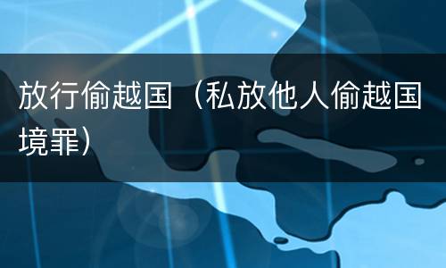 放行偷越国（私放他人偷越国境罪）