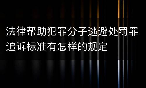 法律帮助犯罪分子逃避处罚罪追诉标准有怎样的规定