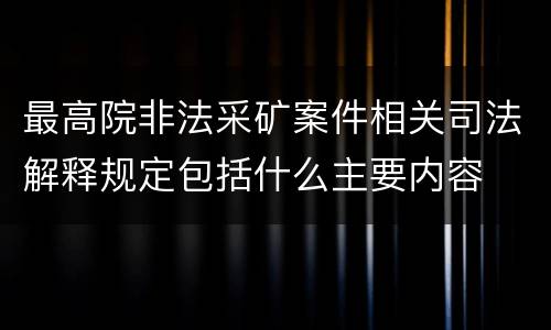 最高院非法采矿案件相关司法解释规定包括什么主要内容