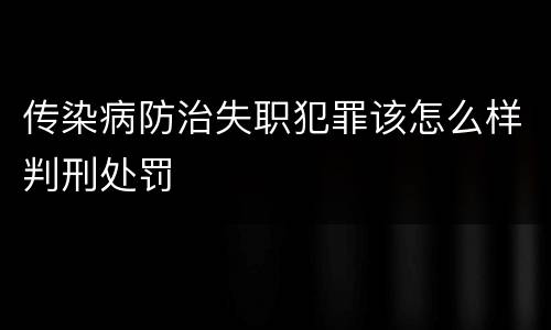 传染病防治失职犯罪该怎么样判刑处罚