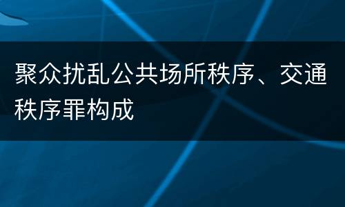 聚众扰乱公共场所秩序、交通秩序罪构成