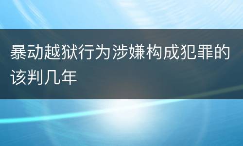 暴动越狱行为涉嫌构成犯罪的该判几年
