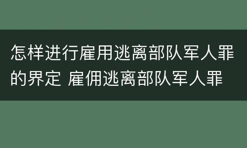 怎样进行雇用逃离部队军人罪的界定 雇佣逃离部队军人罪