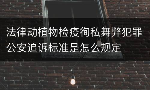 法律动植物检疫徇私舞弊犯罪公安追诉标准是怎么规定