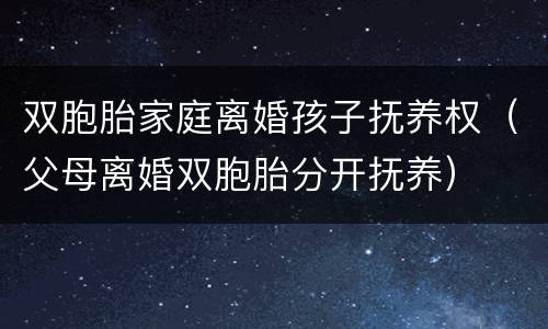 双胞胎家庭离婚孩子抚养权（父母离婚双胞胎分开抚养）