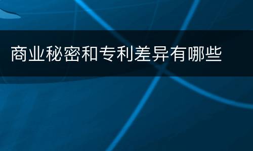 商业秘密和专利差异有哪些