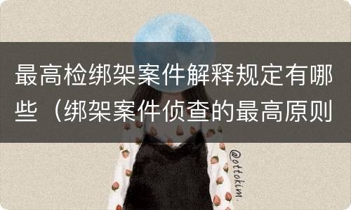 最高检绑架案件解释规定有哪些（绑架案件侦查的最高原则）