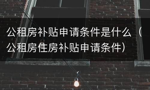公租房补贴申请条件是什么（公租房住房补贴申请条件）