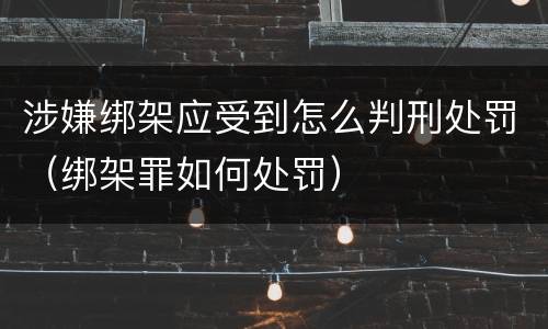 涉嫌绑架应受到怎么判刑处罚（绑架罪如何处罚）