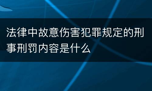 法律中故意伤害犯罪规定的刑事刑罚内容是什么