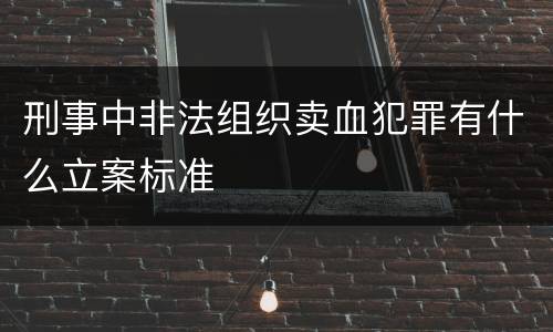 刑事中非法组织卖血犯罪有什么立案标准