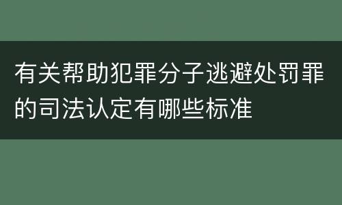 有关帮助犯罪分子逃避处罚罪的司法认定有哪些标准