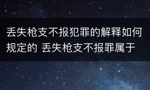 丢失枪支不报犯罪的解释如何规定的 丢失枪支不报罪属于