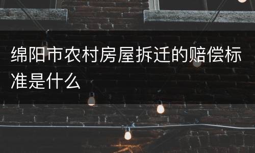 绵阳市农村房屋拆迁的赔偿标准是什么