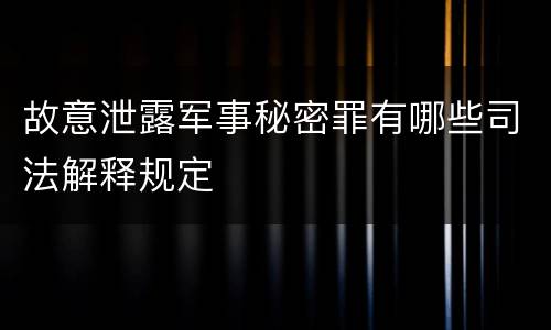故意泄露军事秘密罪有哪些司法解释规定