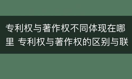 专利权与著作权不同体现在哪里 专利权与著作权的区别与联系