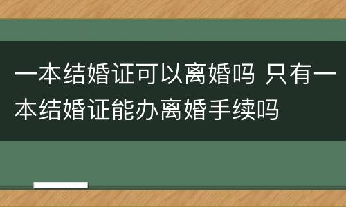 一本结婚证可以离婚吗 只有一本结婚证能办离婚手续吗