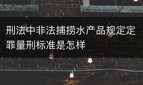 刑法中非法捕捞水产品规定定罪量刑标准是怎样