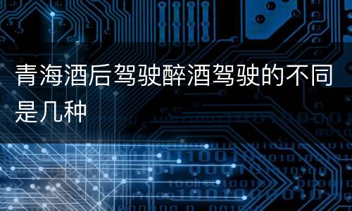 青海酒后驾驶醉酒驾驶的不同是几种