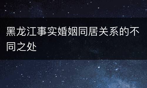 黑龙江事实婚姻同居关系的不同之处