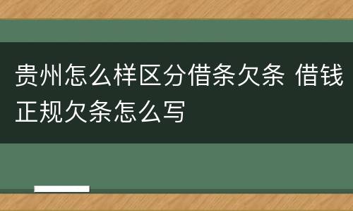 贵州怎么样区分借条欠条 借钱正规欠条怎么写
