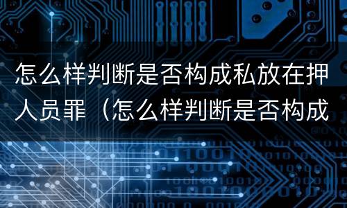 怎么样判断是否构成私放在押人员罪（怎么样判断是否构成私放在押人员罪行）