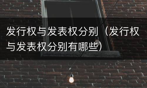 发行权与发表权分别（发行权与发表权分别有哪些）
