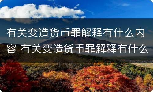 有关变造货币罪解释有什么内容 有关变造货币罪解释有什么内容