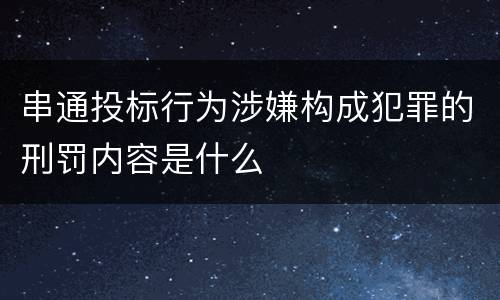 串通投标行为涉嫌构成犯罪的刑罚内容是什么