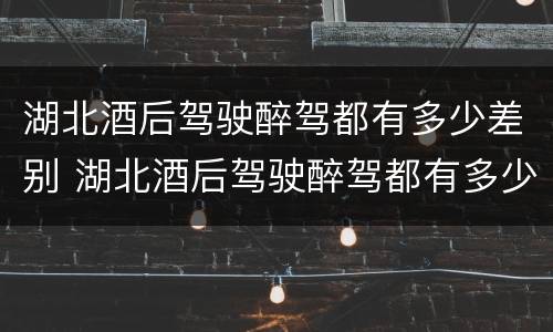湖北酒后驾驶醉驾都有多少差别 湖北酒后驾驶醉驾都有多少差别罚款