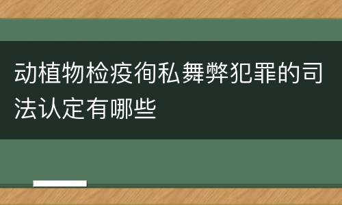 动植物检疫徇私舞弊犯罪的司法认定有哪些