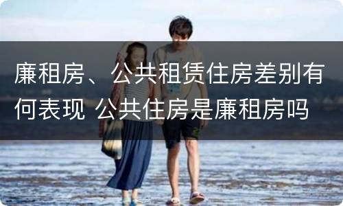 廉租房、公共租赁住房差别有何表现 公共住房是廉租房吗