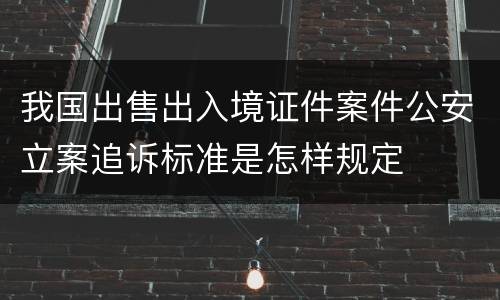 我国出售出入境证件案件公安立案追诉标准是怎样规定