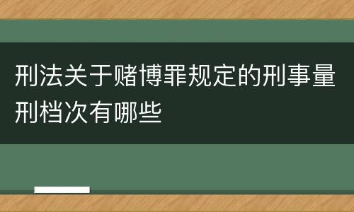 刑法关于赌博罪规定的刑事量刑档次有哪些