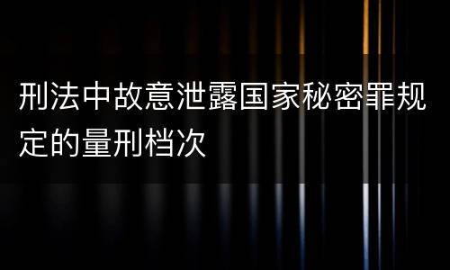 刑法中故意泄露国家秘密罪规定的量刑档次
