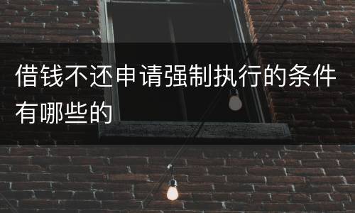 借钱不还申请强制执行的条件有哪些的