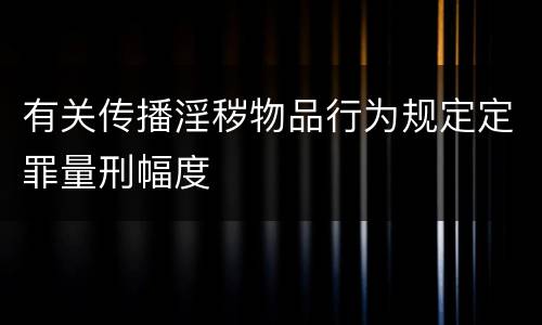 有关传播淫秽物品行为规定定罪量刑幅度