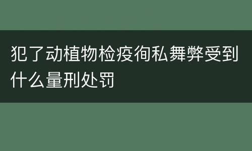 犯了动植物检疫徇私舞弊受到什么量刑处罚