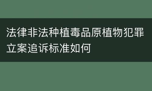 法律非法种植毒品原植物犯罪立案追诉标准如何