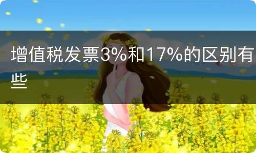 增值税发票3%和17%的区别有哪些