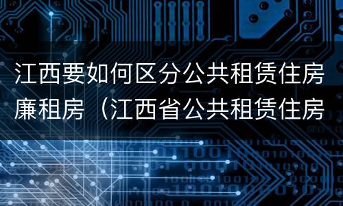 江西要如何区分公共租赁住房廉租房（江西省公共租赁住房管理办法）