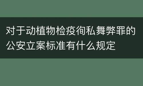对于动植物检疫徇私舞弊罪的公安立案标准有什么规定