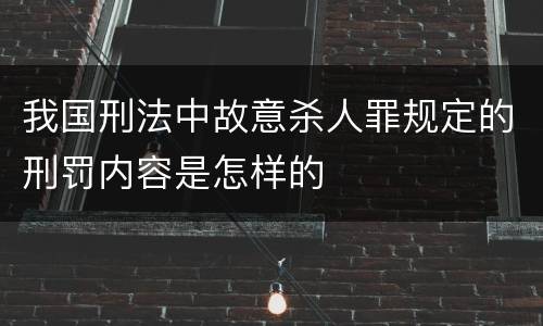 我国刑法中故意杀人罪规定的刑罚内容是怎样的